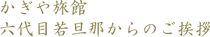 かぎや旅館　六代目若旦那からのご挨拶